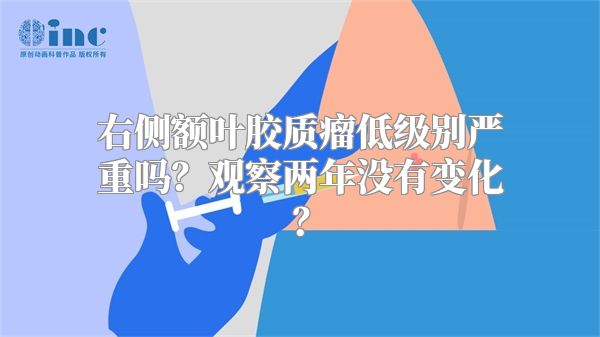 右侧额叶胶质瘤低级别严重吗？观察两年没有变化？