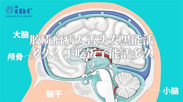 胶质瘤病人舌头发黑能活多久？不吃饭了能活多久？