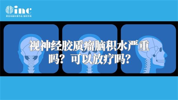 视神经胶质瘤脑积水严重吗？可以放疗吗？