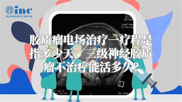 胶质瘤电场治疗一疗程是指多少天，三级神经胶质瘤不治疗能活多久？