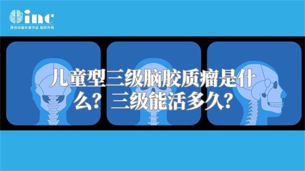 儿童型三级脑胶质瘤是什么？三级能活多久？