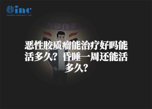 恶性胶质瘤能治疗好吗能活多久？昏睡一周还能活多久？