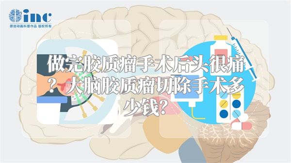 做完胶质瘤手术后头很痛？大脑胶质瘤切除手术多少钱？