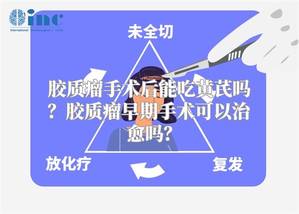 胶质瘤手术后能吃黄芪吗？胶质瘤早期手术可以治愈吗？