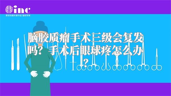 脑胶质瘤手术三级会复发吗？手术后眼球疼怎么办？