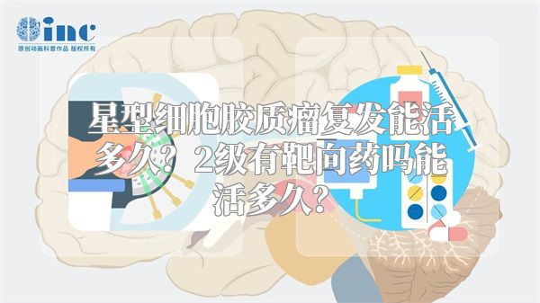 星型细胞胶质瘤复发能活多久？2级有靶向药吗能活多久？