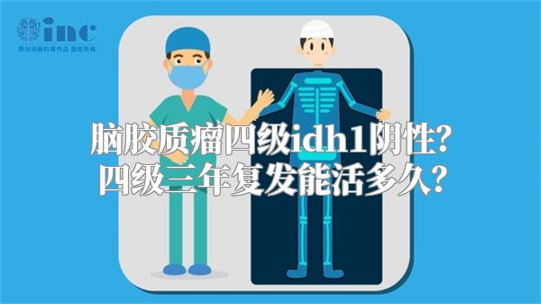 脑胶质瘤四级idh1阴性？四级三年复发能活多久？