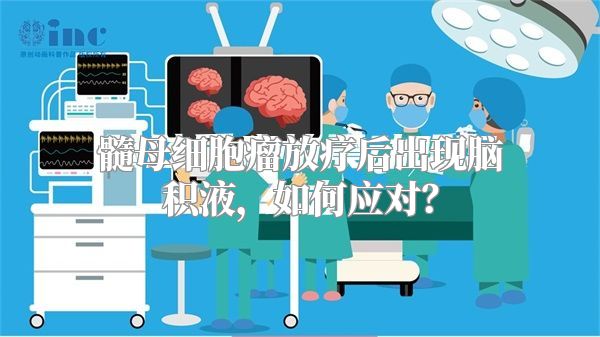 髓母细胞瘤放疗后出现脑积液，如何应对？