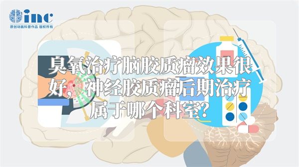 臭氧治疗脑胶质瘤效果很好，神经胶质瘤后期治疗属于哪个科室？