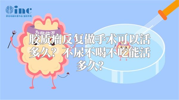 胶质瘤反复做手术可以活多久？不尿不喝不吃能活多久？