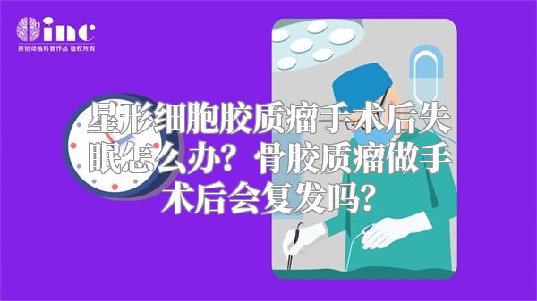 星形细胞胶质瘤手术后失眠怎么办？骨胶质瘤做手术后会复发吗？