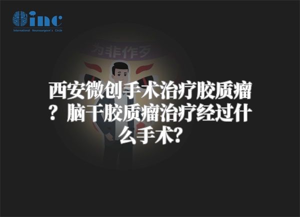 西安微创手术治疗胶质瘤？脑干胶质瘤治疗经过什么手术？