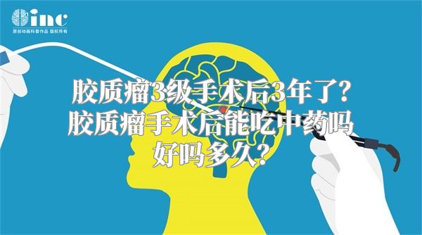 胶质瘤3级手术后3年了？胶质瘤手术后能吃中药吗好吗多久？