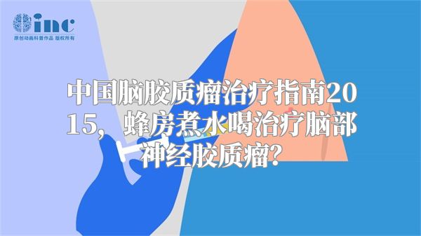 中国脑胶质瘤治疗指南2015，蜂房煮水喝治疗脑部神经胶质瘤？