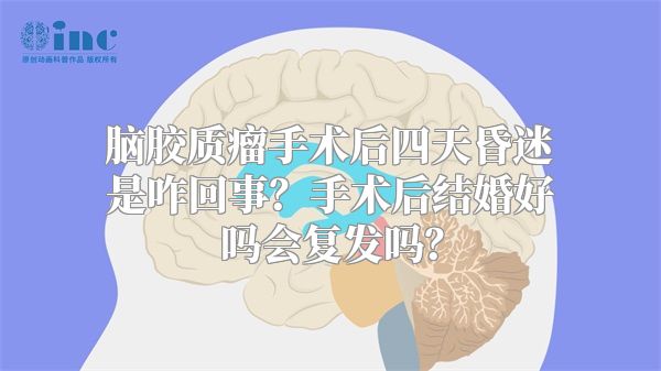 脑胶质瘤手术后四天昏迷是咋回事？手术后结婚好吗会复发吗？