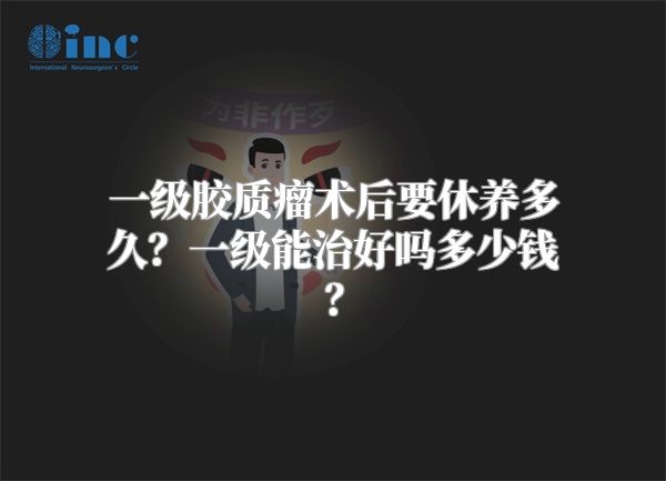 一级胶质瘤术后要休养多久？一级能治好吗多少钱？