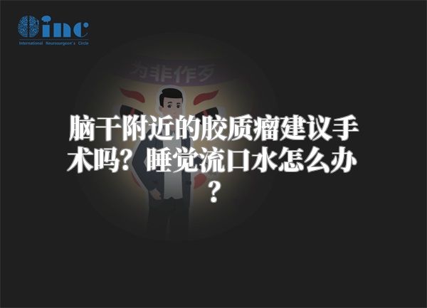 脑干附近的胶质瘤建议手术吗？睡觉流口水怎么办？