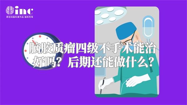 脑胶质瘤四级不手术能治好吗？后期还能做什么？