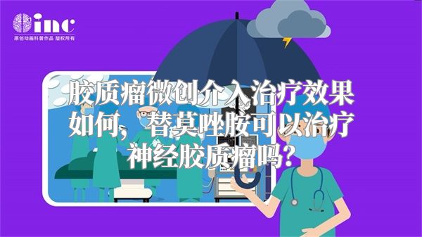 胶质瘤微创介入治疗效果如何，替莫唑胺可以治疗神经胶质瘤吗？