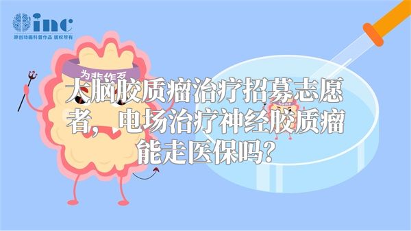 大脑胶质瘤治疗招募志愿者，电场治疗神经胶质瘤能走医保吗？