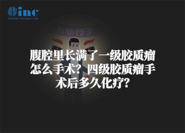 腹腔里长满了一级胶质瘤怎么手术？四级胶质瘤手术后多久化疗？