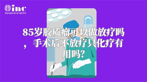 85岁胶质瘤可以做放疗吗，手术后不放疗只化疗有用吗？