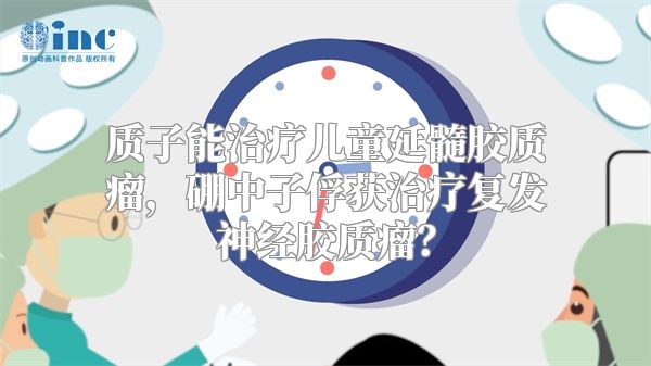 质子能治疗儿童延髓胶质瘤，硼中子俘获治疗复发神经胶质瘤？