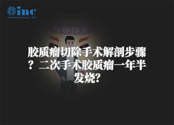 胶质瘤切除手术解剖步骤？二次手术胶质瘤一年半发烧？