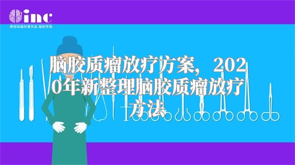 脑胶质瘤放疗方案，2020年新整理脑胶质瘤放疗方法