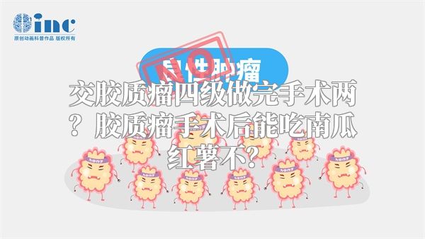 交胶质瘤四级做完手术两？胶质瘤手术后能吃南瓜红薯不？