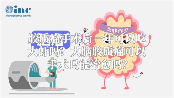 胶质瘤手术后一年可以吃大虾吗？大脑胶质瘤可以手术吗能治愈吗？