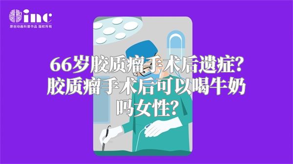 66岁胶质瘤手术后遗症？胶质瘤手术后可以喝牛奶吗女性？