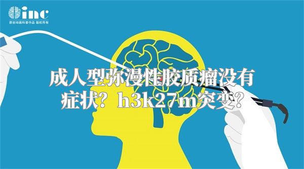 成人型弥漫性胶质瘤没有症状？h3k27m突变？