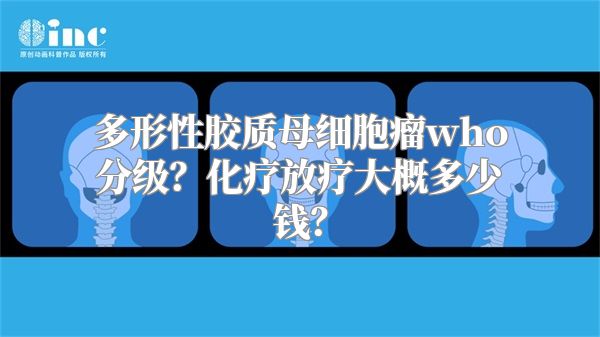 多形性胶质母细胞瘤who分级？化疗放疗大概多少钱？