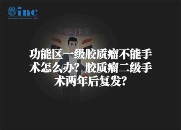 功能区一级胶质瘤不能手术怎么办？胶质瘤二级手术两年后复发？