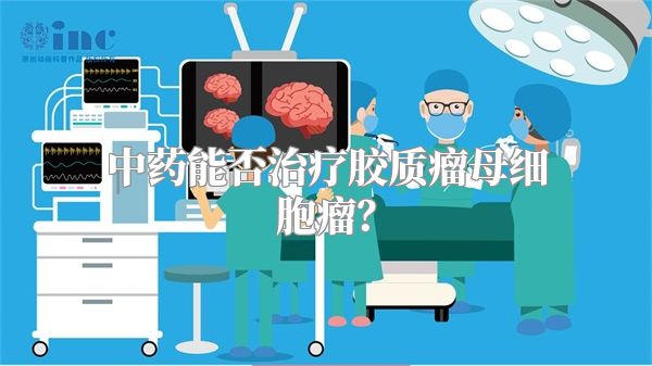 中药能否治疗胶质瘤母细胞瘤？