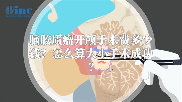 脑胶质瘤开颅手术费多少钱？怎么算大小手术成功？