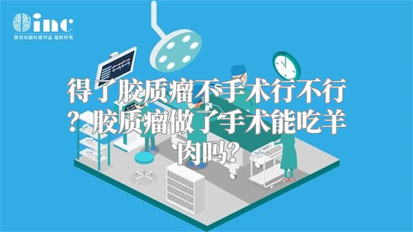 得了胶质瘤不手术行不行？胶质瘤做了手术能吃羊肉吗？