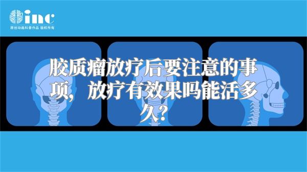 胶质瘤放疗后要注意的事项，放疗有效果吗能活多久？