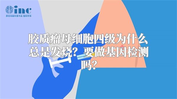 胶质瘤母细胞四级为什么总是发烧？要做基因检测吗？