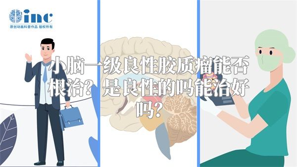 小脑一级良性胶质瘤能否根治？是良性的吗能治好吗？