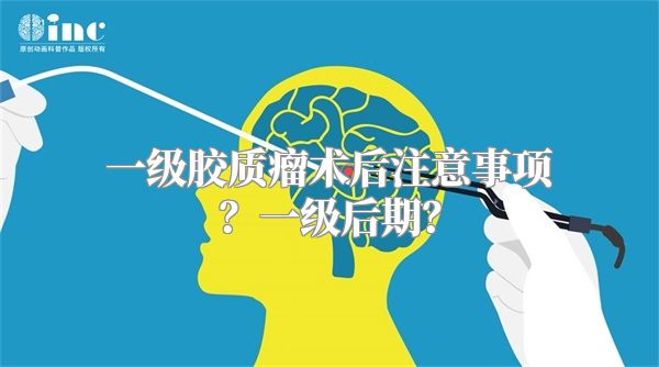 一级胶质瘤术后注意事项？一级后期？