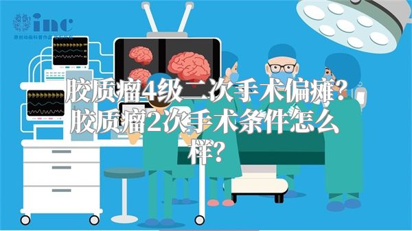 胶质瘤4级二次手术偏瘫？胶质瘤2次手术条件怎么样？