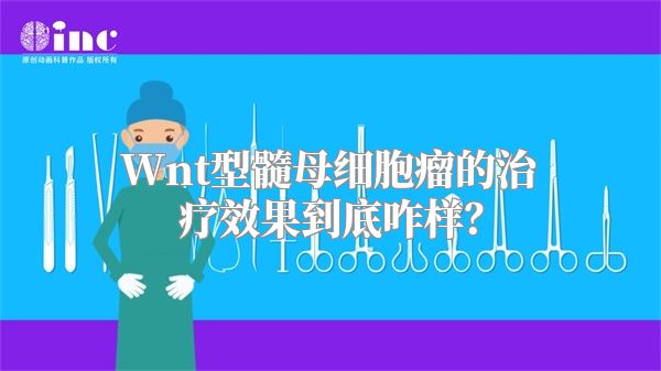 Wnt型髓母细胞瘤的治疗效果到底咋样？