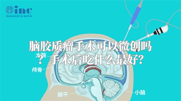 脑胶质瘤手术可以微创吗？手术后吃什么最好？