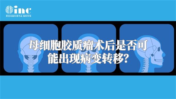 母细胞胶质瘤术后是否可能出现病变转移？