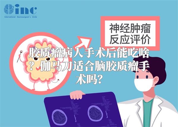 胶质瘤病人手术后能吃啥？伽马刀适合脑胶质瘤手术吗？