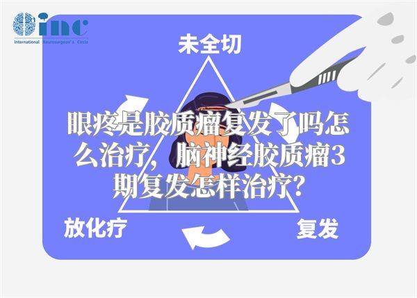 眼疼是胶质瘤复发了吗怎么治疗，脑神经胶质瘤3期复发怎样治疗？