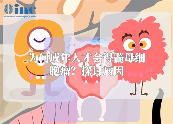 为何成年人才会得髓母细胞瘤？探讨病因