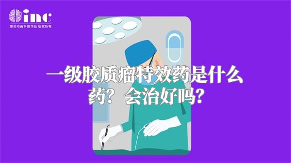 一级胶质瘤特效药是什么药？会治好吗？